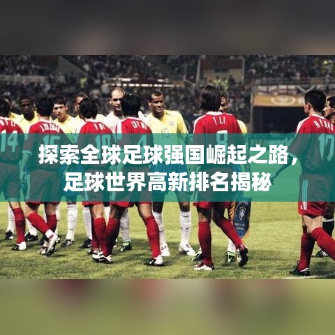 探索全球足球強(qiáng)國(guó)崛起之路，足球世界高新排名揭秘
