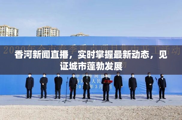 香河新聞直播，實時掌握最新動態(tài)，見證城市蓬勃發(fā)展