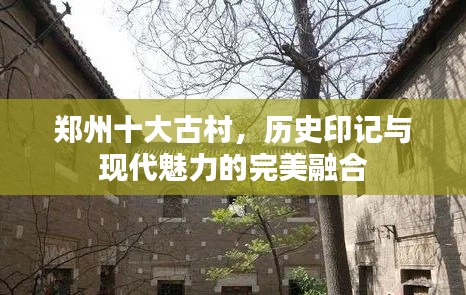 鄭州十大古村，歷史印記與現(xiàn)代魅力的完美融合