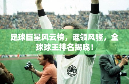 足球巨星風(fēng)云榜，誰領(lǐng)風(fēng)騷，全球球王排名揭曉！