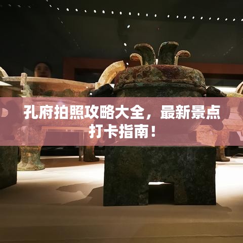 孔府拍照攻略大全，最新景點(diǎn)打卡指南！