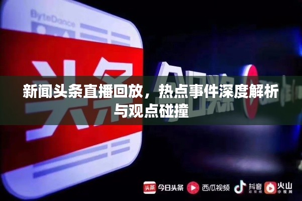 新聞頭條直播回放，熱點事件深度解析與觀點碰撞