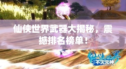 仙俠世界武器大揭秘，震撼排名榜單！
