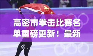 高密市拳擊比賽名單重磅更新！最新參賽選手揭曉