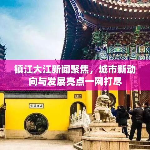鎮(zhèn)江大江新聞聚焦，城市新動向與發(fā)展亮點一網(wǎng)打盡