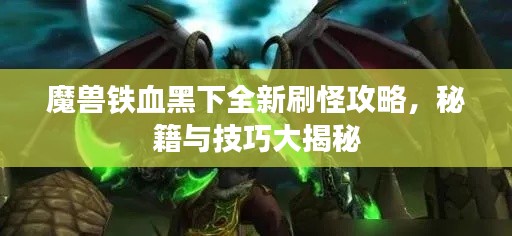 魔獸鐵血黑下全新刷怪攻略，秘籍與技巧大揭秘