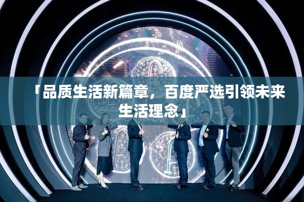 「品質(zhì)生活新篇章，百度嚴(yán)選引領(lǐng)未來生活理念」
