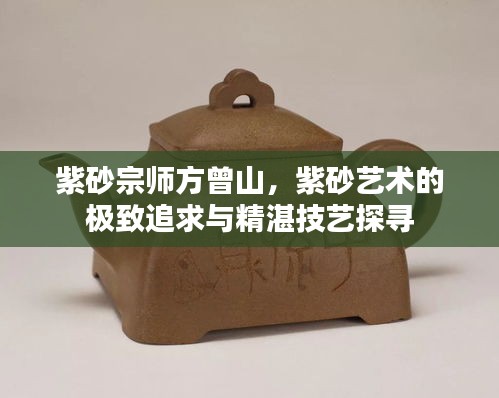 紫砂宗師方曾山，紫砂藝術(shù)的極致追求與精湛技藝探尋