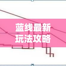 藍(lán)線最新玩法攻略，成為頂尖玩家的必備指南！