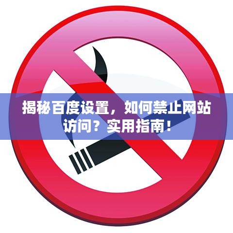 揭秘百度設(shè)置，如何禁止網(wǎng)站訪問？實用指南！