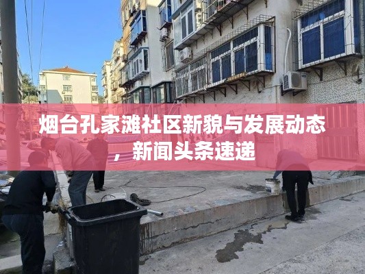 煙臺(tái)孔家灘社區(qū)新貌與發(fā)展動(dòng)態(tài)，新聞?lì)^條速遞