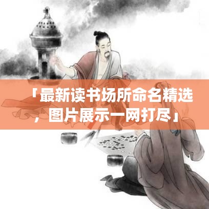 「最新讀書場所命名精選，圖片展示一網(wǎng)打盡」