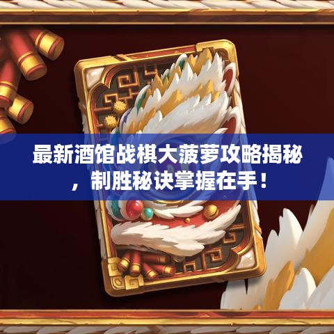 最新酒館戰(zhàn)棋大菠蘿攻略揭秘，制勝秘訣掌握在手！