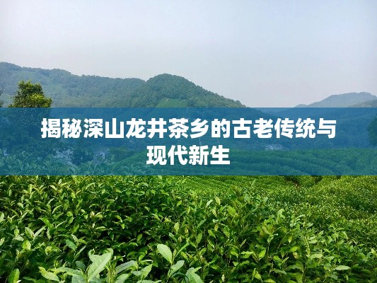 揭秘深山龍井茶鄉(xiāng)的古老傳統(tǒng)與現(xiàn)代新生