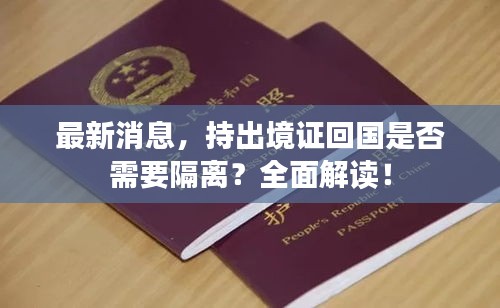 最新消息，持出境證回國是否需要隔離？全面解讀！