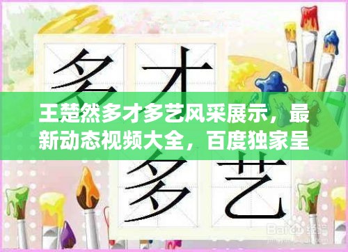 王楚然多才多藝風(fēng)采展示，最新動態(tài)視頻大全，百度獨家呈現(xiàn)！