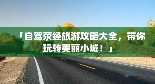 「自駕滎經(jīng)旅游攻略大全，帶你玩轉(zhuǎn)美麗小城！」