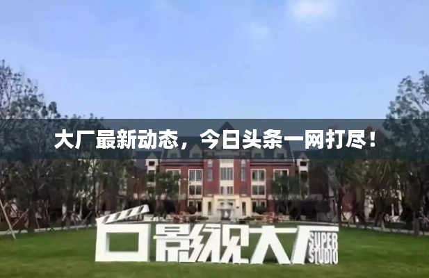 大廠最新動態(tài)，今日頭條一網(wǎng)打盡！