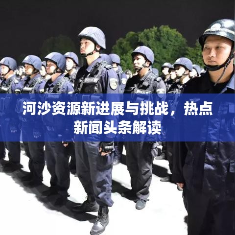 河沙資源新進展與挑戰(zhàn)，熱點新聞頭條解讀