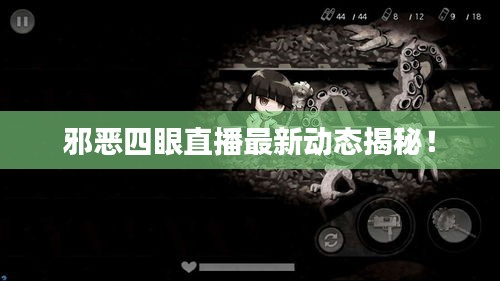 邪惡四眼直播最新動(dòng)態(tài)揭秘！