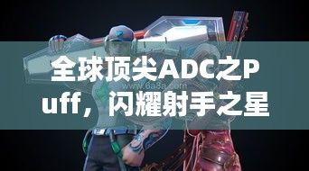 全球頂尖ADC之Puff，閃耀射手之星，引領(lǐng)賽場風(fēng)云！