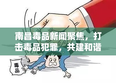 南昌毒品新聞聚焦，打擊毒品犯罪，共建和諧社會(huì)