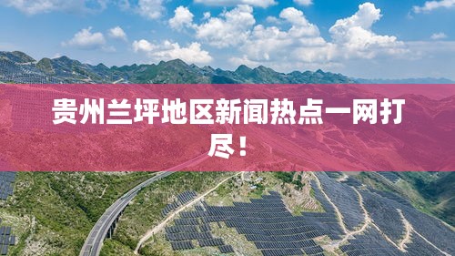 貴州蘭坪地區(qū)新聞熱點(diǎn)一網(wǎng)打盡！