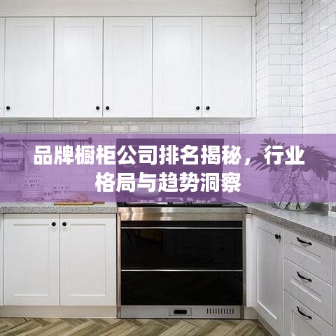 品牌櫥柜公司排名揭秘，行業(yè)格局與趨勢洞察