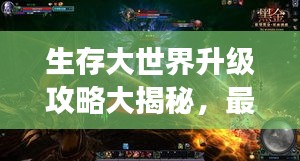 生存大世界升級攻略大揭秘，最新指南助你飛速成長！