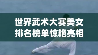 世界武術(shù)大賽美女排名榜單驚艷亮相！