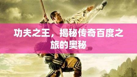 功夫之王，揭秘傳奇百度之旅的奧秘