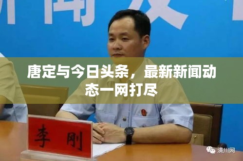 唐定與今日頭條，最新新聞動(dòng)態(tài)一網(wǎng)打盡