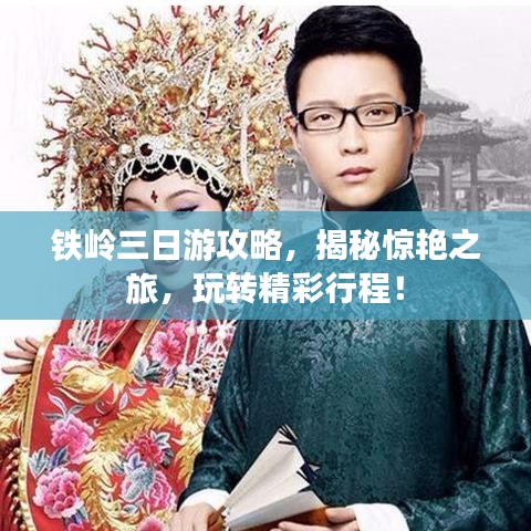 鐵嶺三日游攻略，揭秘驚艷之旅，玩轉(zhuǎn)精彩行程！