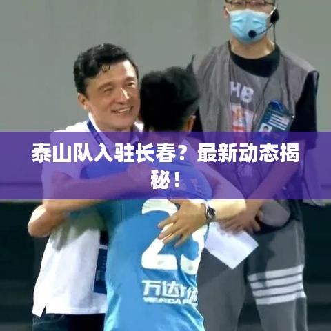 泰山隊(duì)入駐長(zhǎng)春？最新動(dòng)態(tài)揭秘！