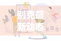 別克最新動(dòng)態(tài)，今日重磅消息匯總