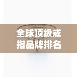 全球頂級戒指品牌排名大放異彩！