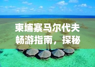 柬埔寨馬爾代夫暢游指南，探秘異域風(fēng)情，盡享夢幻之旅！