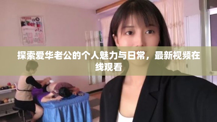探索愛華老公的個(gè)人魅力與日常，最新視頻在線觀看