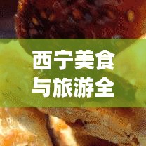 西寧美食與旅游全攻略，雙重體驗(yàn)，一網(wǎng)打盡！