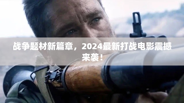 戰(zhàn)爭(zhēng)題材新篇章，2024最新打戰(zhàn)電影震撼來(lái)襲！