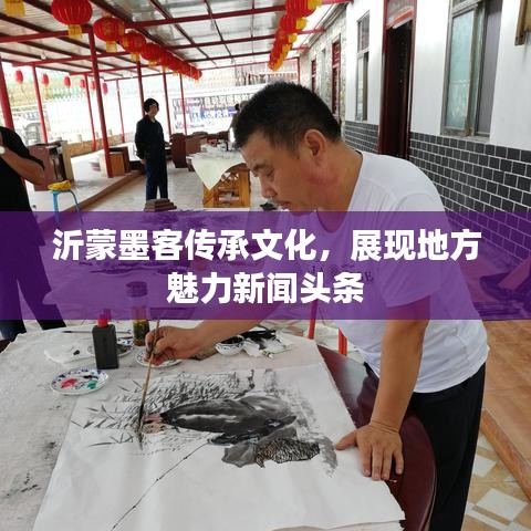 沂蒙墨客傳承文化，展現(xiàn)地方魅力新聞頭條