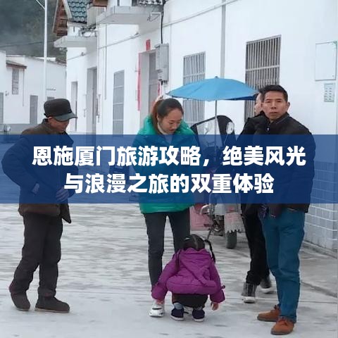 恩施廈門旅游攻略，絕美風(fēng)光與浪漫之旅的雙重體驗