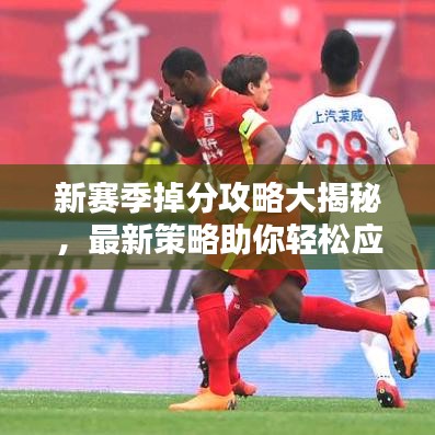 新賽季掉分攻略大揭秘，最新策略助你輕松應對！