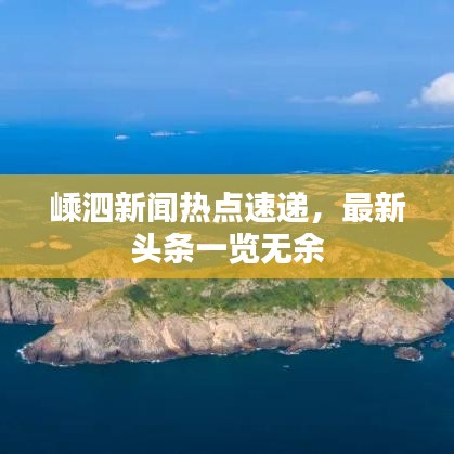 嵊泗新聞熱點(diǎn)速遞，最新頭條一覽無余