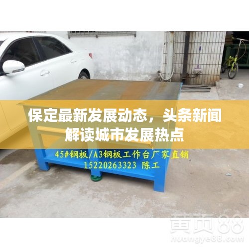 保定最新發(fā)展動(dòng)態(tài)，頭條新聞解讀城市發(fā)展熱點(diǎn)