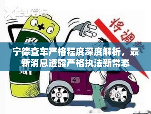 寧德查車嚴(yán)格程度深度解析，最新消息透露嚴(yán)格執(zhí)法新常態(tài)