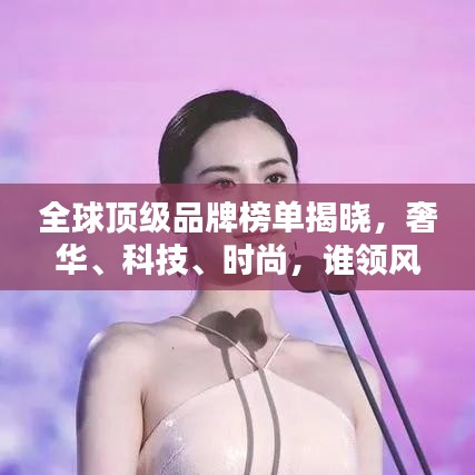 全球頂級(jí)品牌榜單揭曉，奢華、科技、時(shí)尚，誰(shuí)領(lǐng)風(fēng)騷？