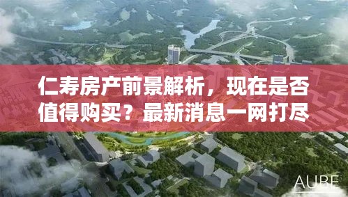仁壽房產(chǎn)前景解析，現(xiàn)在是否值得購(gòu)買？最新消息一網(wǎng)打盡！