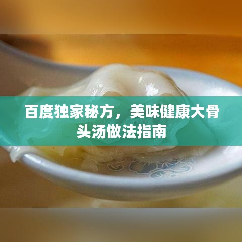 百度獨(dú)家秘方，美味健康大骨頭湯做法指南