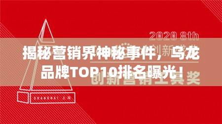 揭秘營(yíng)銷(xiāo)界神秘事件，烏龍品牌TOP10排名曝光！